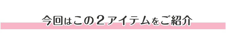 今回はこの2アイテムをご紹介